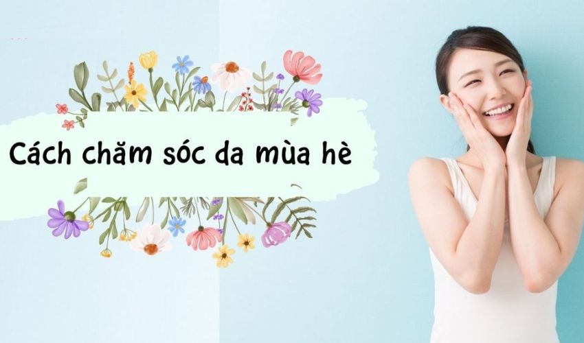 5 Tips Chăm sóc da mùa hè chuẩn chuyên gia giúp da luôn khỏe đẹp